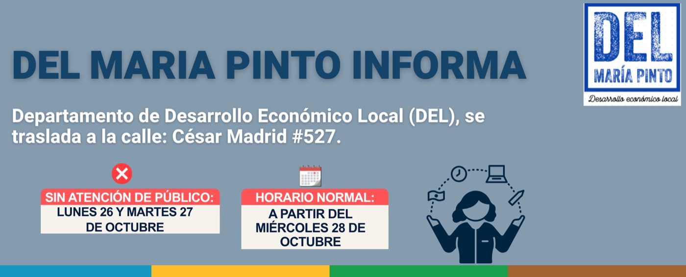 DEL María Pinto informa: el Departamento de Desarrollo Económico Local (DEL) se traslada a la calle César Madrid #527. Sin atención de público el lunes 26 y martes 27 de octubre. Horario normal a partir del miércoles 28 de octubre.